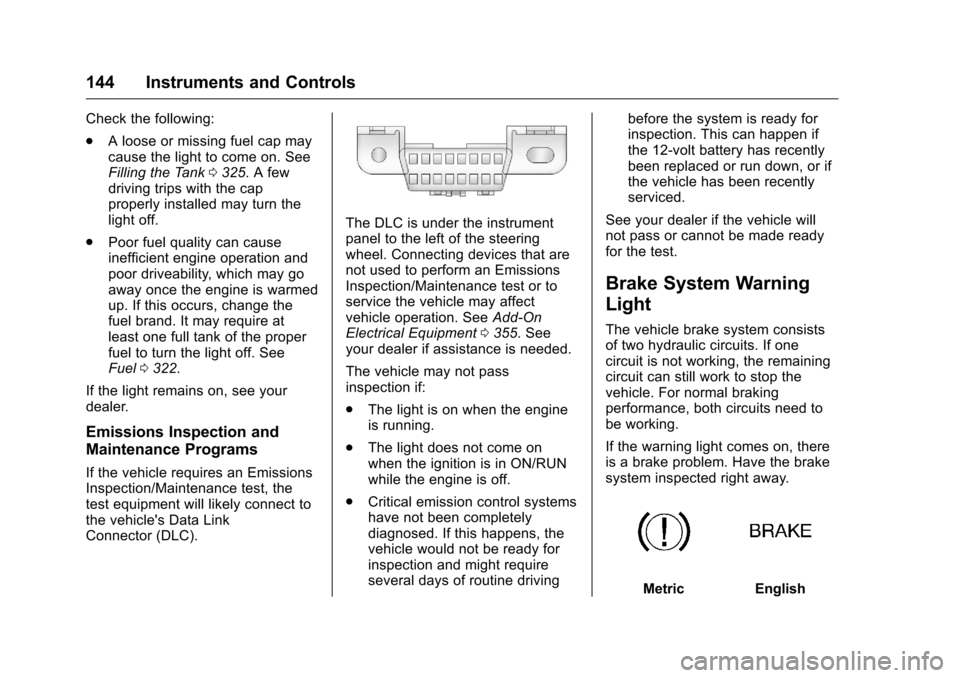 CHEVROLET SILVERADO 2016 3.G Owners Manual Chevrolet Silverado Owner Manual (GMNA-Localizing-U.S./Canada/Mexico-
9159338) - 2016 - crc - 10/21/15
144 Instruments and Controls
Check the following:
.A loose or missing fuel cap may
cause the ligh