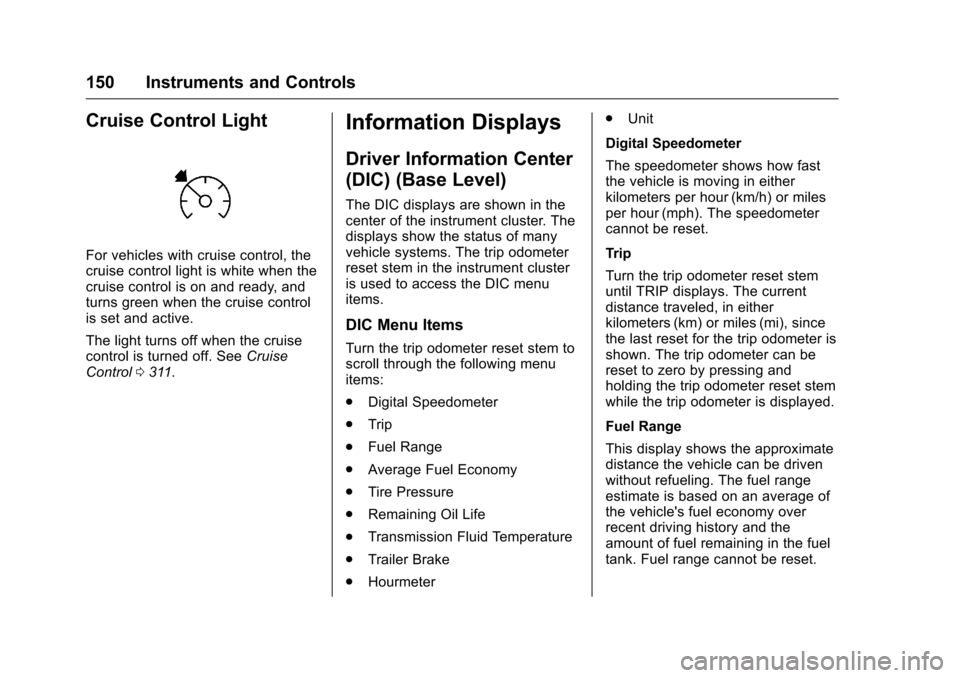 CHEVROLET SILVERADO 2016 3.G Owners Manual Chevrolet Silverado Owner Manual (GMNA-Localizing-U.S./Canada/Mexico-
9159338) - 2016 - crc - 10/21/15
150 Instruments and Controls
Cruise Control Light
For vehicles with cruise control, the
cruise co
