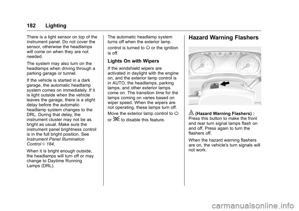 CHEVROLET SILVERADO 2016 3.G User Guide Chevrolet Silverado Owner Manual (GMNA-Localizing-U.S./Canada/Mexico-
9159338) - 2016 - crc - 10/21/15
182 Lighting
There is a light sensor on top of the
instrument panel. Do not cover the
sensor, oth