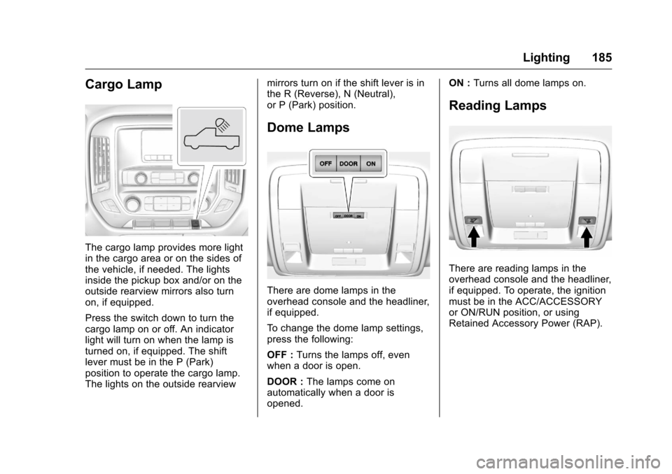 CHEVROLET SILVERADO 2016 3.G Owners Manual Chevrolet Silverado Owner Manual (GMNA-Localizing-U.S./Canada/Mexico-
9159338) - 2016 - crc - 10/21/15
Lighting 185
Cargo Lamp
The cargo lamp provides more light
in the cargo area or on the sides of
t CHEVROLET SILVERADO 2016 3.G Owners Manual Chevrolet Silverado Owner Manual (GMNA-Localizing-U.S./Canada/Mexico-
9159338) - 2016 - crc - 10/21/15
Lighting 185
Cargo Lamp
The cargo lamp provides more light
in the cargo area or on the sides of
t