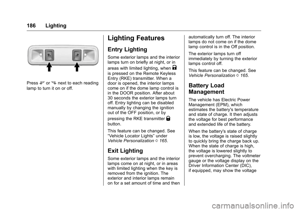 CHEVROLET SILVERADO 2016 3.G Owners Manual Chevrolet Silverado Owner Manual (GMNA-Localizing-U.S./Canada/Mexico-
9159338) - 2016 - crc - 10/21/15
186 Lighting
Pressmornnext to each reading
lamp to turn it on or off.
Lighting Features
Entry Lig