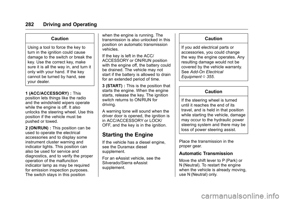 CHEVROLET SILVERADO 2016 3.G Owners Manual Chevrolet Silverado Owner Manual (GMNA-Localizing-U.S./Canada/Mexico-
9159338) - 2016 - crc - 10/27/15
282 Driving and Operating
Caution
Using a tool to force the key to
turn in the ignition could cau CHEVROLET SILVERADO 2016 3.G Owners Manual Chevrolet Silverado Owner Manual (GMNA-Localizing-U.S./Canada/Mexico-
9159338) - 2016 - crc - 10/27/15
282 Driving and Operating
Caution
Using a tool to force the key to
turn in the ignition could cau