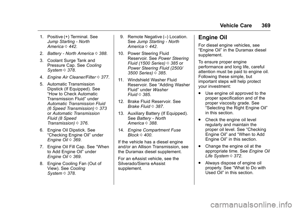 CHEVROLET SILVERADO 2016 3.G User Guide Chevrolet Silverado Owner Manual (GMNA-Localizing-U.S./Canada/Mexico-
9159338) - 2016 - crc - 10/21/15
Vehicle Care 369
1. Positive (+) Terminal. SeeJump Starting - North
America 0442.
2. Battery - No