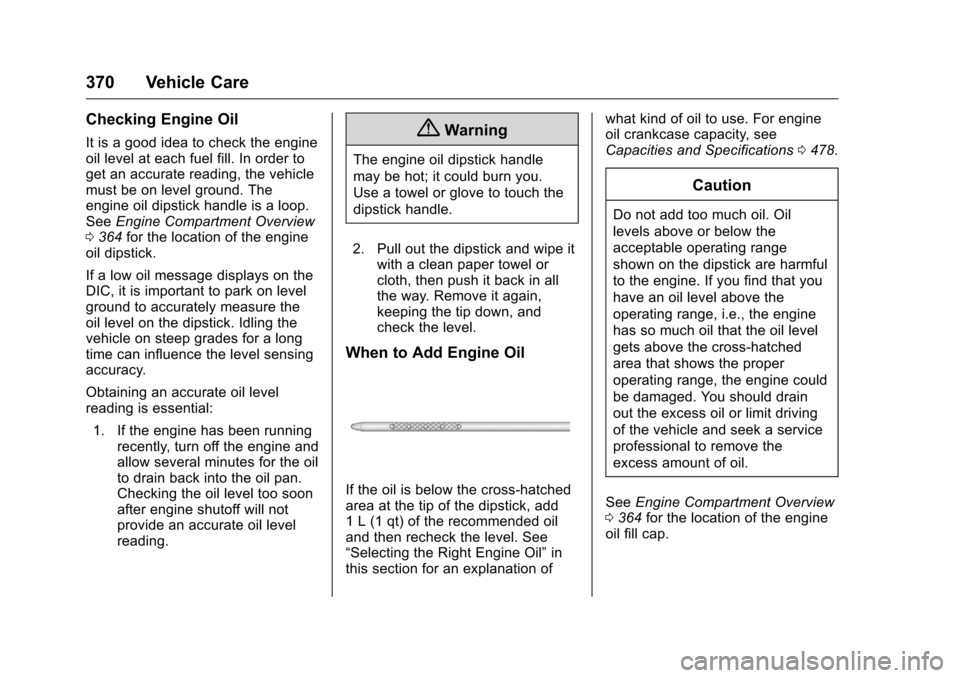 CHEVROLET SILVERADO 2016 3.G Owners Manual Chevrolet Silverado Owner Manual (GMNA-Localizing-U.S./Canada/Mexico-
9159338) - 2016 - crc - 10/21/15
370 Vehicle Care
Checking Engine Oil
It is a good idea to check the engine
oil level at each fuel