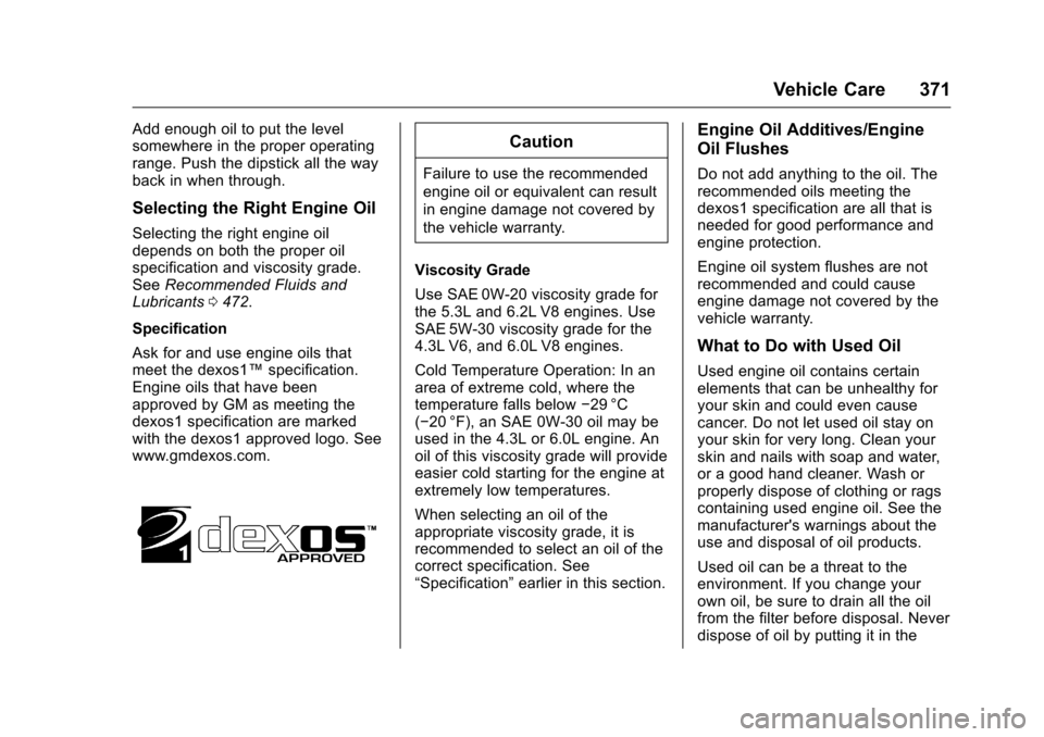 CHEVROLET SILVERADO 2016 3.G Owners Manual Chevrolet Silverado Owner Manual (GMNA-Localizing-U.S./Canada/Mexico-
9159338) - 2016 - crc - 10/21/15
Vehicle Care 371
Add enough oil to put the level
somewhere in the proper operating
range. Push th CHEVROLET SILVERADO 2016 3.G Owners Manual Chevrolet Silverado Owner Manual (GMNA-Localizing-U.S./Canada/Mexico-
9159338) - 2016 - crc - 10/21/15
Vehicle Care 371
Add enough oil to put the level
somewhere in the proper operating
range. Push th