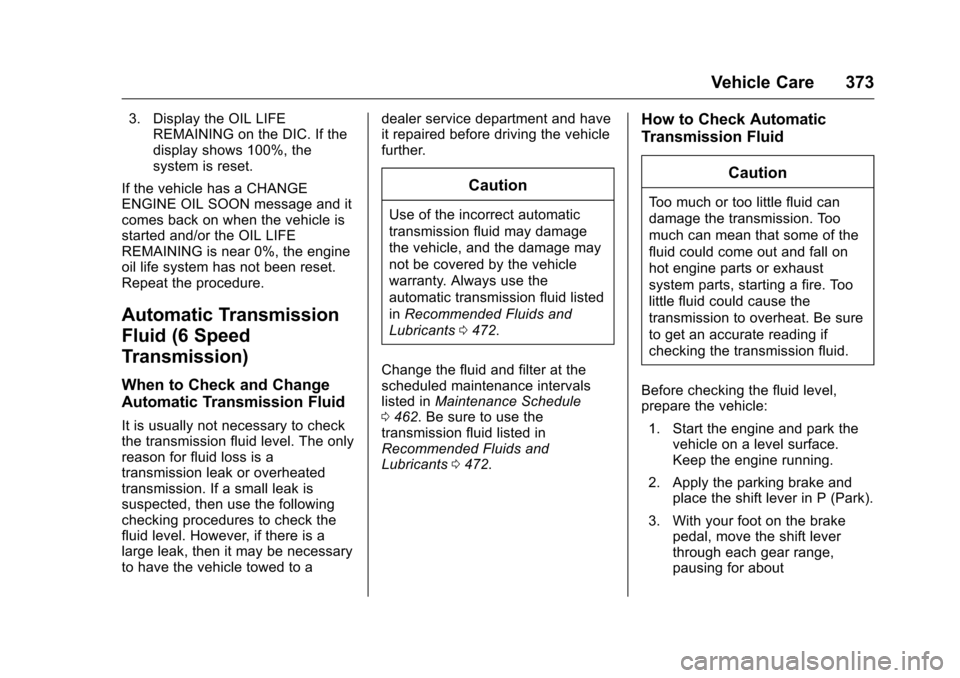 CHEVROLET SILVERADO 2016 3.G Owners Manual Chevrolet Silverado Owner Manual (GMNA-Localizing-U.S./Canada/Mexico-
9159338) - 2016 - crc - 10/21/15
Vehicle Care 373
3. Display the OIL LIFEREMAINING on the DIC. If the
display shows 100%, the
syst