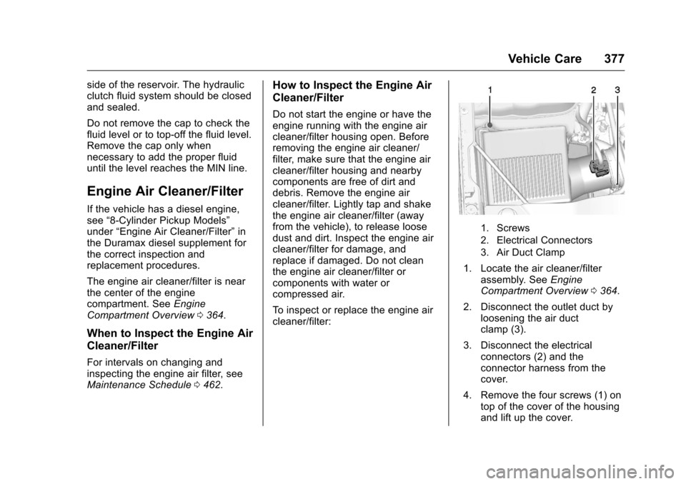 CHEVROLET SILVERADO 2016 3.G Owners Manual Chevrolet Silverado Owner Manual (GMNA-Localizing-U.S./Canada/Mexico-
9159338) - 2016 - crc - 10/21/15
Vehicle Care 377
side of the reservoir. The hydraulic
clutch fluid system should be closed
and se CHEVROLET SILVERADO 2016 3.G Owners Manual Chevrolet Silverado Owner Manual (GMNA-Localizing-U.S./Canada/Mexico-
9159338) - 2016 - crc - 10/21/15
Vehicle Care 377
side of the reservoir. The hydraulic
clutch fluid system should be closed
and se