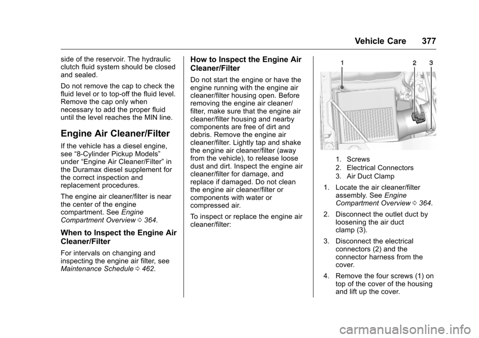 CHEVROLET SILVERADO 2016 3.G Owners Manual Chevrolet Silverado Owner Manual (GMNA-Localizing-U.S./Canada/Mexico-
9159338) - 2016 - crc - 10/21/15
Vehicle Care 377
side of the reservoir. The hydraulic
clutch fluid system should be closed
and se