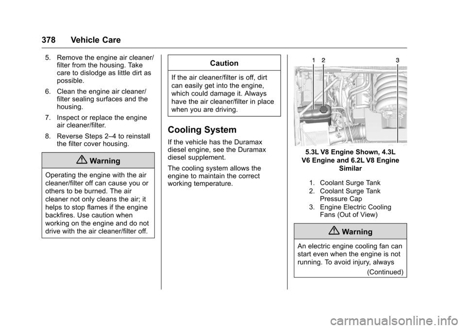 CHEVROLET SILVERADO 2016 3.G User Guide Chevrolet Silverado Owner Manual (GMNA-Localizing-U.S./Canada/Mexico-
9159338) - 2016 - crc - 10/21/15
378 Vehicle Care
5. Remove the engine air cleaner/filter from the housing. Take
care to dislodge 