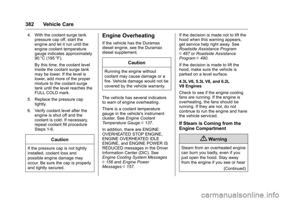 CHEVROLET SILVERADO 2016 3.G User Guide Chevrolet Silverado Owner Manual (GMNA-Localizing-U.S./Canada/Mexico-
9159338) - 2016 - crc - 10/21/15
382 Vehicle Care
4. With the coolant surge tankpressure cap off, start the
engine and let it run 