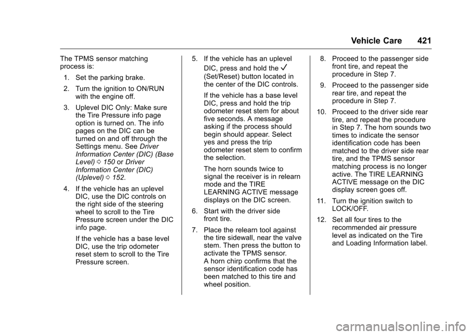 CHEVROLET SILVERADO 2016 3.G Owners Manual Chevrolet Silverado Owner Manual (GMNA-Localizing-U.S./Canada/Mexico-
9159338) - 2016 - crc - 10/21/15
Vehicle Care 421
The TPMS sensor matching
process is:1. Set the parking brake.
2. Turn the igniti