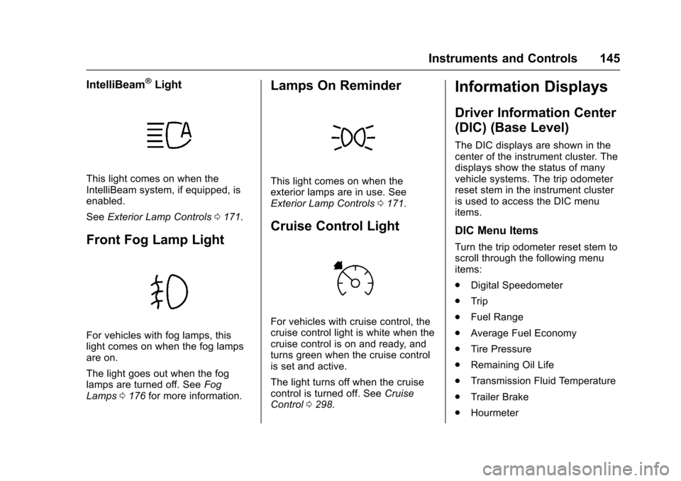 CHEVROLET SILVERADO 2017 3.G Owners Manual Chevrolet Silverado Owner Manual (GMNA-Localizing-U.S./Canada/Mexico-9956065) - 2017 - CRC - 4/29/16
Instruments and Controls 145
IntelliBeam®Light
This light comes on when theIntelliBeam system, if 