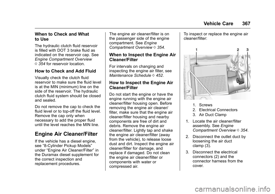 CHEVROLET SILVERADO 2017 3.G Owners Manual Chevrolet Silverado Owner Manual (GMNA-Localizing-U.S./Canada/Mexico-9956065) - 2017 - CRC - 4/29/16
Vehicle Care 367
When to Check and What
to Use
The hydraulic clutch fluid reservoiris filled with D CHEVROLET SILVERADO 2017 3.G Owners Manual Chevrolet Silverado Owner Manual (GMNA-Localizing-U.S./Canada/Mexico-9956065) - 2017 - CRC - 4/29/16
Vehicle Care 367
When to Check and What
to Use
The hydraulic clutch fluid reservoiris filled with D