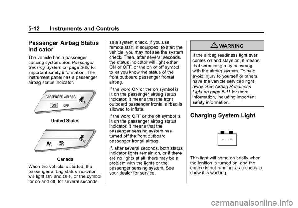 CHEVROLET SONIC 2012 2.G Owners Manual Black plate (12,1)Chevrolet Sonic Owner Manual - 2012
5-12 Instruments and Controls
Passenger Airbag Status
Indicator
The vehicle has a passenger
sensing system. SeePassenger
Sensing System on page 3â CHEVROLET SONIC 2012 2.G Owners Manual Black plate (12,1)Chevrolet Sonic Owner Manual - 2012
5-12 Instruments and Controls
Passenger Airbag Status
Indicator
The vehicle has a passenger
sensing system. SeePassenger
Sensing System on page 3â