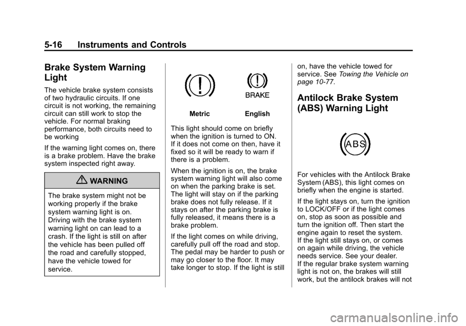 CHEVROLET SONIC 2012 2.G Owners Manual Black plate (16,1)Chevrolet Sonic Owner Manual - 2012
5-16 Instruments and Controls
Brake System Warning
Light
The vehicle brake system consists
of two hydraulic circuits. If one
circuit is not workin