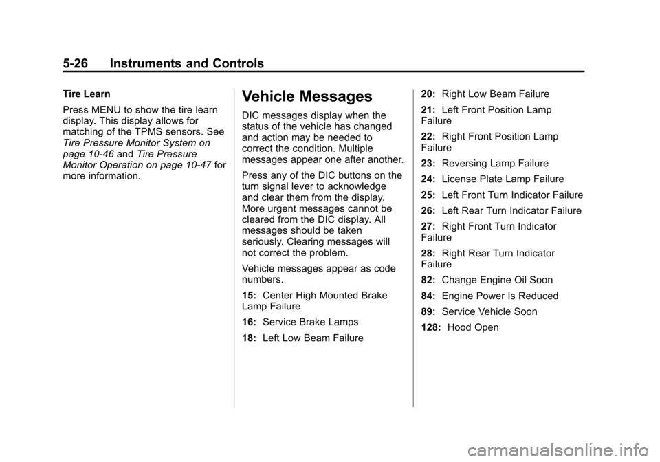 CHEVROLET SONIC 2012 2.G Owners Manual Black plate (26,1)Chevrolet Sonic Owner Manual - 2012
5-26 Instruments and Controls
Tire Learn
Press MENU to show the tire learn
display. This display allows for
matching of the TPMS sensors. See
Tire CHEVROLET SONIC 2012 2.G Owners Manual Black plate (26,1)Chevrolet Sonic Owner Manual - 2012
5-26 Instruments and Controls
Tire Learn
Press MENU to show the tire learn
display. This display allows for
matching of the TPMS sensors. See
Tire