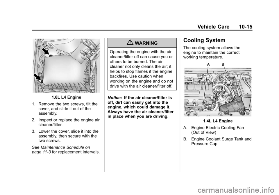 CHEVROLET SONIC 2012 2.G Owners Manual Black plate (15,1)Chevrolet Sonic Owner Manual - 2012
Vehicle Care 10-15
1.8L L4 Engine
1. Remove the two screws, tilt the cover, and slide it out of the
assembly.
2. Inspect or replace the engine air CHEVROLET SONIC 2012 2.G Owners Manual Black plate (15,1)Chevrolet Sonic Owner Manual - 2012
Vehicle Care 10-15
1.8L L4 Engine
1. Remove the two screws, tilt the cover, and slide it out of the
assembly.
2. Inspect or replace the engine air