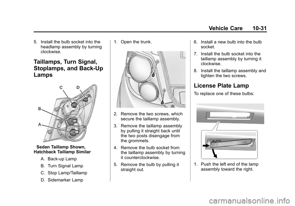 CHEVROLET SONIC 2012 2.G Owners Manual Black plate (31,1)Chevrolet Sonic Owner Manual - 2012
Vehicle Care 10-31
5. Install the bulb socket into theheadlamp assembly by turning
clockwise.
Taillamps, Turn Signal,
Stoplamps, and Back-Up
Lamps CHEVROLET SONIC 2012 2.G Owners Manual Black plate (31,1)Chevrolet Sonic Owner Manual - 2012
Vehicle Care 10-31
5. Install the bulb socket into theheadlamp assembly by turning
clockwise.
Taillamps, Turn Signal,
Stoplamps, and Back-Up
Lamps