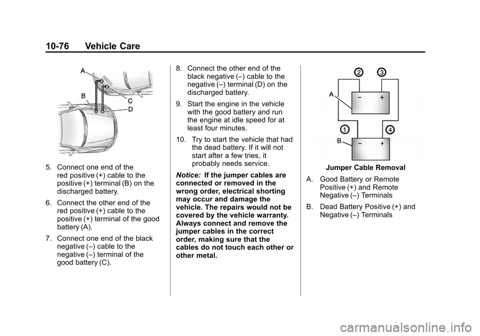 CHEVROLET SONIC 2012 2.G Owners Manual Black plate (76,1)Chevrolet Sonic Owner Manual - 2012
10-76 Vehicle Care
5. Connect one end of thered positive (+) cable to the
positive (+) terminal (B) on the
discharged battery.
6. Connect the othe CHEVROLET SONIC 2012 2.G Owners Manual Black plate (76,1)Chevrolet Sonic Owner Manual - 2012
10-76 Vehicle Care
5. Connect one end of thered positive (+) cable to the
positive (+) terminal (B) on the
discharged battery.
6. Connect the othe