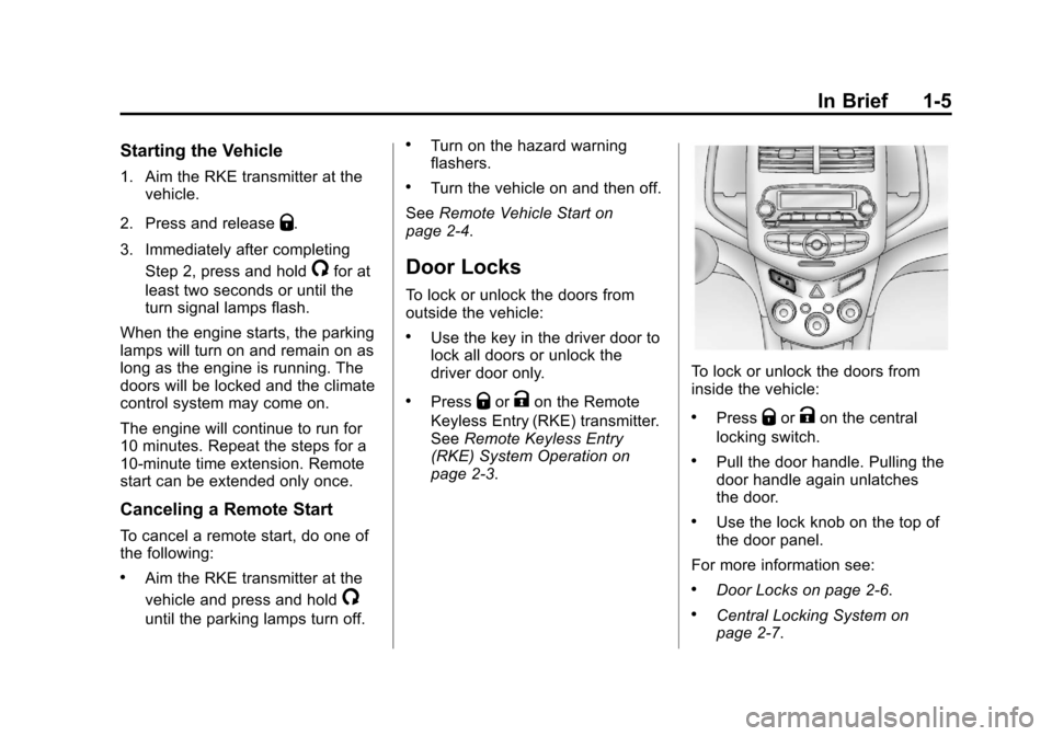 CHEVROLET SONIC 2013 2.G User Guide Black plate (5,1)Chevrolet Sonic Owner Manual - 2013 - 2nd PrintReady - 10/18/12
In Brief 1-5
Starting the Vehicle
1. Aim the RKE transmitter at thevehicle.
2. Press and release
Q.
3. Immediately afte CHEVROLET SONIC 2013 2.G User Guide Black plate (5,1)Chevrolet Sonic Owner Manual - 2013 - 2nd PrintReady - 10/18/12
In Brief 1-5
Starting the Vehicle
1. Aim the RKE transmitter at thevehicle.
2. Press and release
Q.
3. Immediately afte