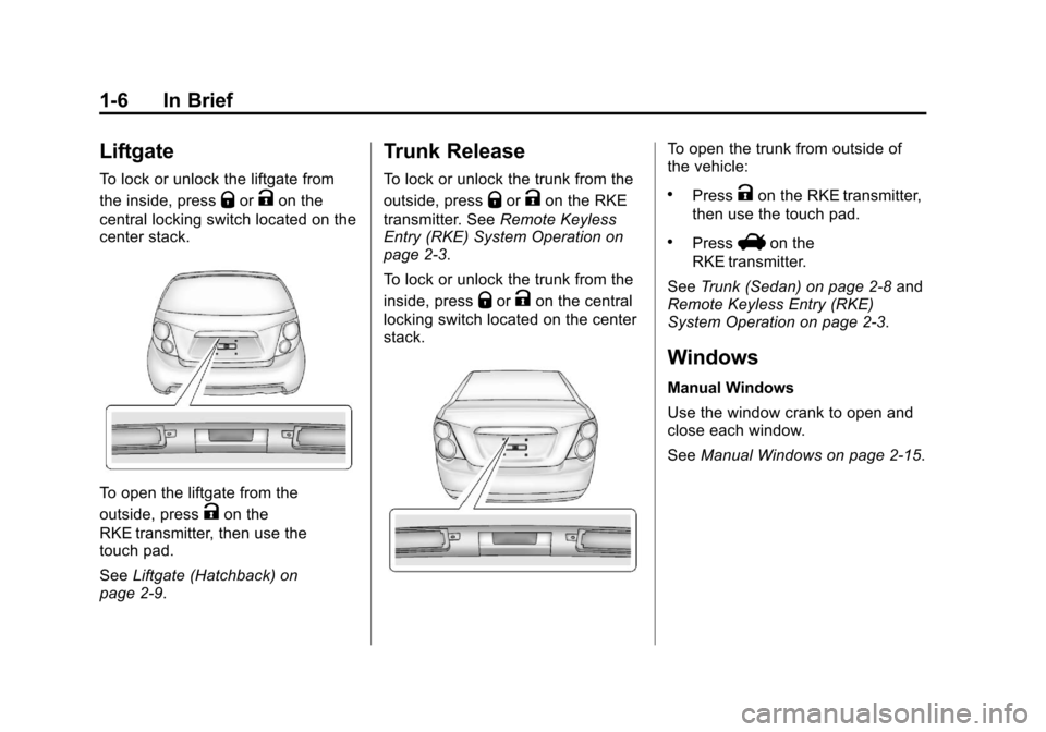 CHEVROLET SONIC 2013 2.G User Guide Black plate (6,1)Chevrolet Sonic Owner Manual - 2013 - 2nd PrintReady - 10/18/12
1-6 In Brief
Liftgate
To lock or unlock the liftgate from
the inside, press
QorKon the
central locking switch located o CHEVROLET SONIC 2013 2.G User Guide Black plate (6,1)Chevrolet Sonic Owner Manual - 2013 - 2nd PrintReady - 10/18/12
1-6 In Brief
Liftgate
To lock or unlock the liftgate from
the inside, press
QorKon the
central locking switch located o