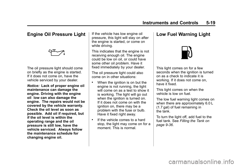 CHEVROLET SONIC 2013 2.G Owners Manual Black plate (19,1)Chevrolet Sonic Owner Manual - 2013 - 2nd PrintReady - 10/11/12
Instruments and Controls 5-19
Engine Oil Pressure Light
The oil pressure light should come
on briefly as the engine is