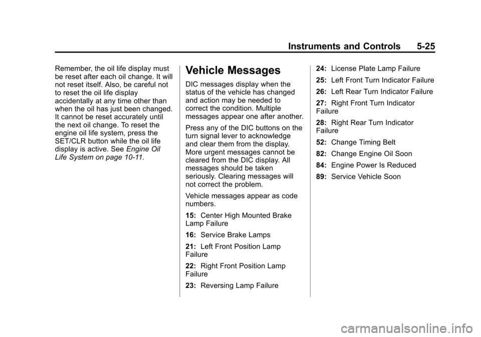 CHEVROLET SONIC 2013 2.G Owners Manual Black plate (25,1)Chevrolet Sonic Owner Manual - 2013 - 2nd PrintReady - 10/11/12
Instruments and Controls 5-25
Remember, the oil life display must
be reset after each oil change. It will
not reset it CHEVROLET SONIC 2013 2.G Owners Manual Black plate (25,1)Chevrolet Sonic Owner Manual - 2013 - 2nd PrintReady - 10/11/12
Instruments and Controls 5-25
Remember, the oil life display must
be reset after each oil change. It will
not reset it