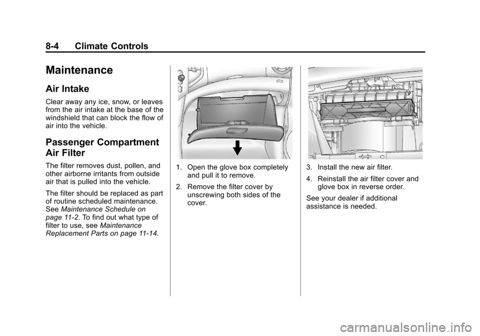CHEVROLET SONIC 2013 2.G Owners Manual Black plate (4,1)Chevrolet Sonic Owner Manual - 2013 - 2nd PrintReady - 10/11/12
8-4 Climate Controls
Maintenance
Air Intake
Clear away any ice, snow, or leaves
from the air intake at the base of the
CHEVROLET SONIC 2013 2.G Owners Manual Black plate (4,1)Chevrolet Sonic Owner Manual - 2013 - 2nd PrintReady - 10/11/12
8-4 Climate Controls
Maintenance
Air Intake
Clear away any ice, snow, or leaves
from the air intake at the base of the