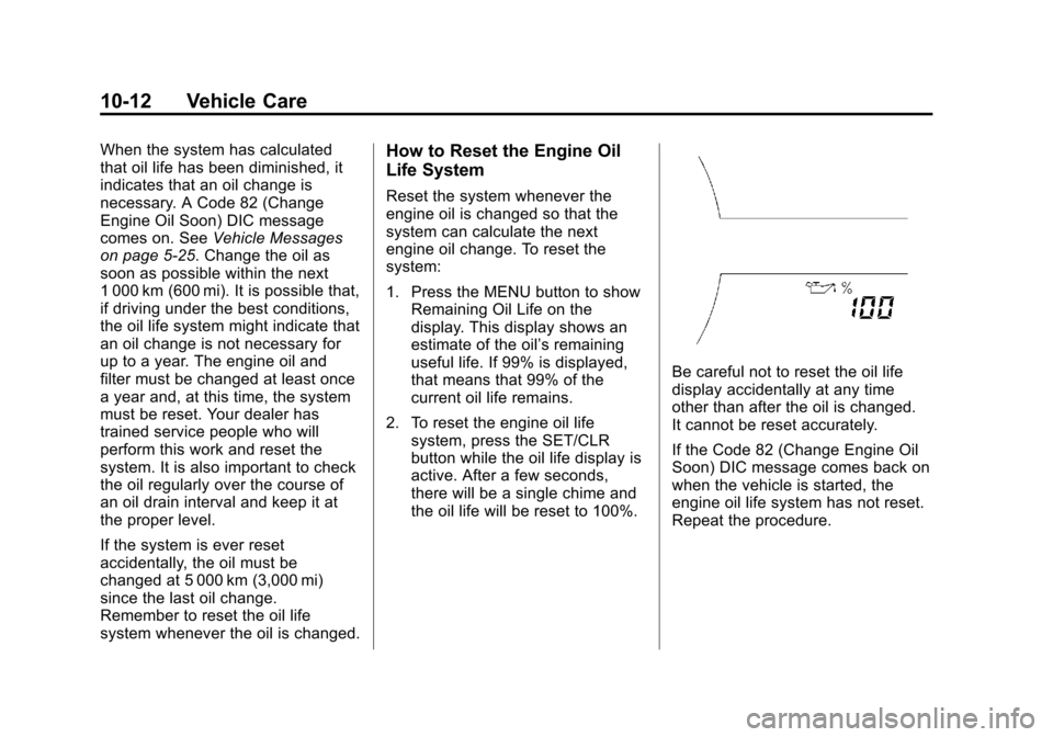 CHEVROLET SONIC 2013 2.G Owners Manual Black plate (12,1)Chevrolet Sonic Owner Manual - 2013 - 2nd PrintReady - 10/11/12
10-12 Vehicle Care
When the system has calculated
that oil life has been diminished, it
indicates that an oil change i CHEVROLET SONIC 2013 2.G Owners Manual Black plate (12,1)Chevrolet Sonic Owner Manual - 2013 - 2nd PrintReady - 10/11/12
10-12 Vehicle Care
When the system has calculated
that oil life has been diminished, it
indicates that an oil change i