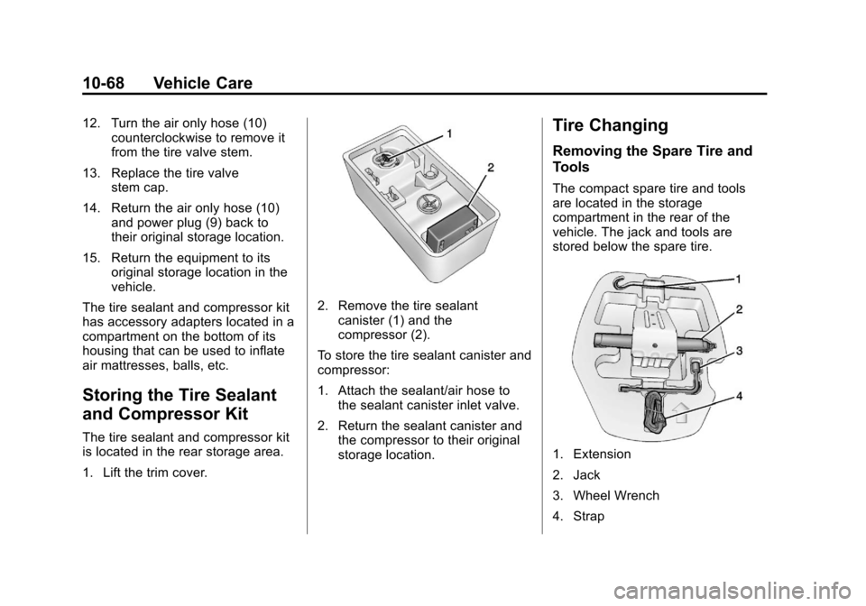 CHEVROLET SONIC 2013 2.G Owners Manual Black plate (68,1)Chevrolet Sonic Owner Manual - 2013 - 2nd PrintReady - 10/11/12
10-68 Vehicle Care
12. Turn the air only hose (10)counterclockwise to remove it
from the tire valve stem.
13. Replace CHEVROLET SONIC 2013 2.G Owners Manual Black plate (68,1)Chevrolet Sonic Owner Manual - 2013 - 2nd PrintReady - 10/11/12
10-68 Vehicle Care
12. Turn the air only hose (10)counterclockwise to remove it
from the tire valve stem.
13. Replace