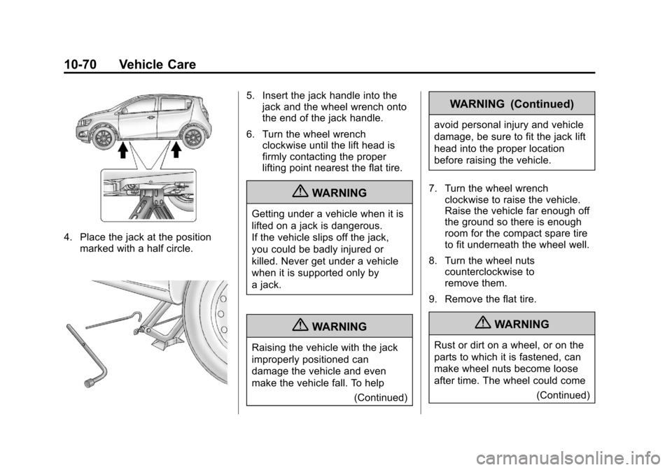 CHEVROLET SONIC 2013 2.G Owners Manual Black plate (70,1)Chevrolet Sonic Owner Manual - 2013 - 2nd PrintReady - 10/11/12
10-70 Vehicle Care
4. Place the jack at the positionmarked with a half circle.
5. Insert the jack handle into thejack CHEVROLET SONIC 2013 2.G Owners Manual Black plate (70,1)Chevrolet Sonic Owner Manual - 2013 - 2nd PrintReady - 10/11/12
10-70 Vehicle Care
4. Place the jack at the positionmarked with a half circle.
5. Insert the jack handle into thejack