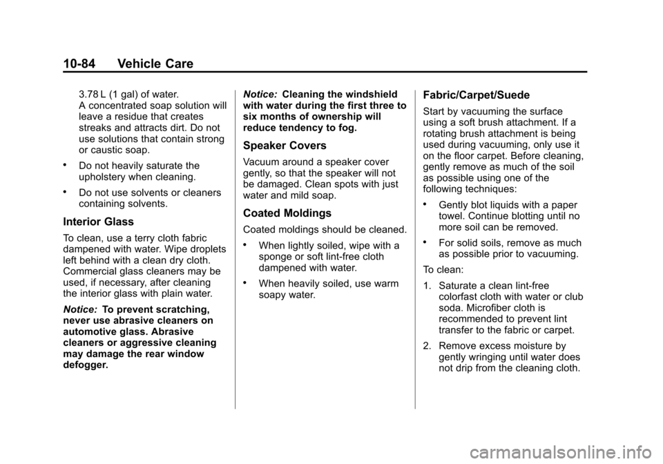 CHEVROLET SONIC 2013 2.G Owners Manual Black plate (84,1)Chevrolet Sonic Owner Manual - 2013 - 2nd PrintReady - 10/11/12
10-84 Vehicle Care
3.78 L (1 gal) of water.
A concentrated soap solution will
leave a residue that creates
streaks and CHEVROLET SONIC 2013 2.G Owners Manual Black plate (84,1)Chevrolet Sonic Owner Manual - 2013 - 2nd PrintReady - 10/11/12
10-84 Vehicle Care
3.78 L (1 gal) of water.
A concentrated soap solution will
leave a residue that creates
streaks and