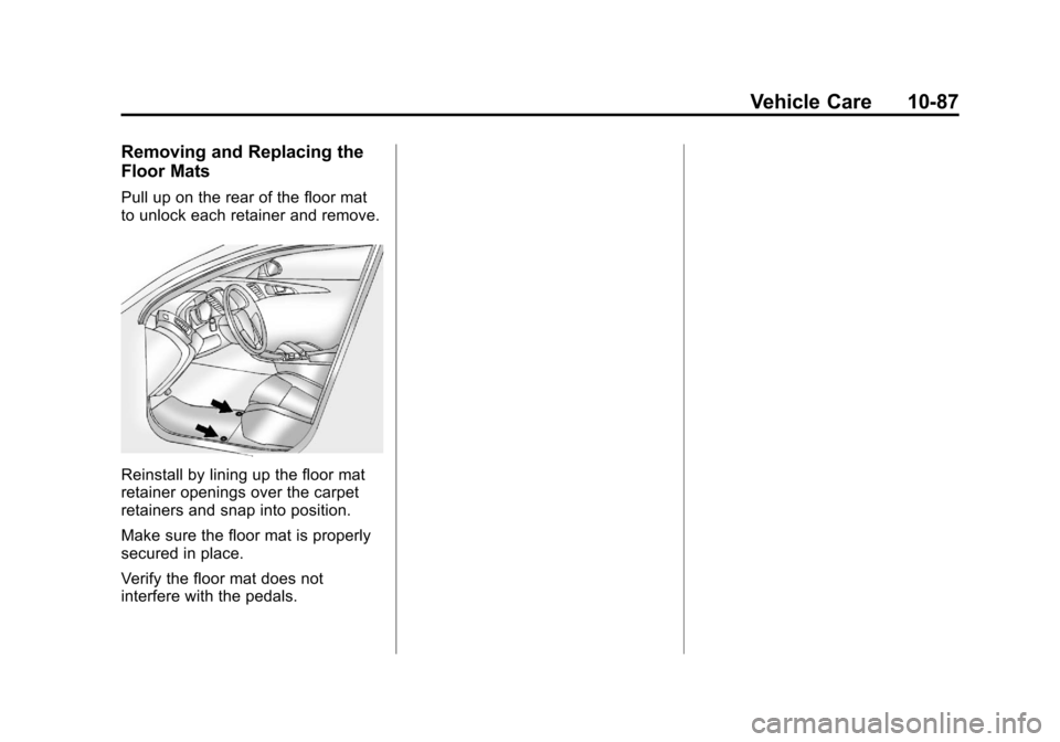 CHEVROLET SONIC 2013 2.G Owners Manual Black plate (87,1)Chevrolet Sonic Owner Manual - 2013 - 2nd PrintReady - 10/11/12
Vehicle Care 10-87
Removing and Replacing the
Floor Mats
Pull up on the rear of the floor mat
to unlock each retainer CHEVROLET SONIC 2013 2.G Owners Manual Black plate (87,1)Chevrolet Sonic Owner Manual - 2013 - 2nd PrintReady - 10/11/12
Vehicle Care 10-87
Removing and Replacing the
Floor Mats
Pull up on the rear of the floor mat
to unlock each retainer