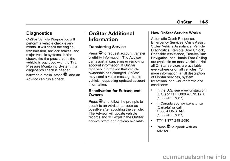 CHEVROLET SONIC 2013 2.G Owners Manual Black plate (5,1)Chevrolet Sonic Owner Manual - 2013 - 2nd PrintReady - 10/18/12
OnStar 14-5
Diagnostics
OnStar Vehicle Diagnostics will
perform a vehicle check every
month. It will check the engine,
CHEVROLET SONIC 2013 2.G Owners Manual Black plate (5,1)Chevrolet Sonic Owner Manual - 2013 - 2nd PrintReady - 10/18/12
OnStar 14-5
Diagnostics
OnStar Vehicle Diagnostics will
perform a vehicle check every
month. It will check the engine,