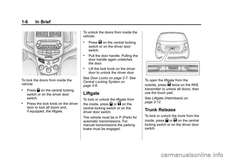 CHEVROLET SONIC 2014 2.G User Guide Black plate (6,1)Chevrolet Sonic Owner Manual (GMNA-Localizing-U.S./Canada-6081473) -
2014 - 2nd Edition - 8/19/13
1-6 In Brief
To lock the doors from inside the
vehicle:
.PressQon the central locking CHEVROLET SONIC 2014 2.G User Guide Black plate (6,1)Chevrolet Sonic Owner Manual (GMNA-Localizing-U.S./Canada-6081473) -
2014 - 2nd Edition - 8/19/13
1-6 In Brief
To lock the doors from inside the
vehicle:
.PressQon the central locking