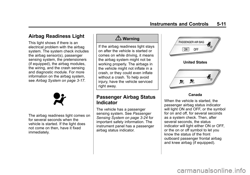 CHEVROLET SONIC 2014 2.G Owners Manual Black plate (11,1)Chevrolet Sonic Owner Manual (GMNA-Localizing-U.S./Canada-6081473) -
2014 - 2nd Edition - 8/19/13
Instruments and Controls 5-11
Airbag Readiness Light
This light shows if there is an CHEVROLET SONIC 2014 2.G Owners Manual Black plate (11,1)Chevrolet Sonic Owner Manual (GMNA-Localizing-U.S./Canada-6081473) -
2014 - 2nd Edition - 8/19/13
Instruments and Controls 5-11
Airbag Readiness Light
This light shows if there is an