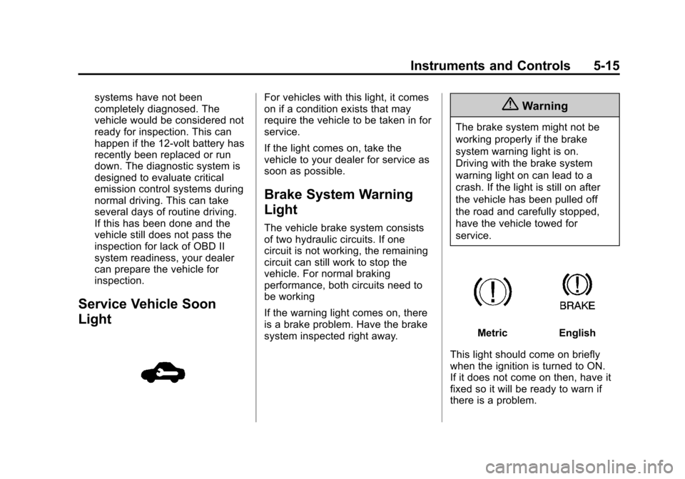 CHEVROLET SONIC 2014 2.G Owners Manual Black plate (15,1)Chevrolet Sonic Owner Manual (GMNA-Localizing-U.S./Canada-6081473) -
2014 - 2nd Edition - 8/19/13
Instruments and Controls 5-15
systems have not been
completely diagnosed. The
vehicl CHEVROLET SONIC 2014 2.G Owners Manual Black plate (15,1)Chevrolet Sonic Owner Manual (GMNA-Localizing-U.S./Canada-6081473) -
2014 - 2nd Edition - 8/19/13
Instruments and Controls 5-15
systems have not been
completely diagnosed. The
vehicl