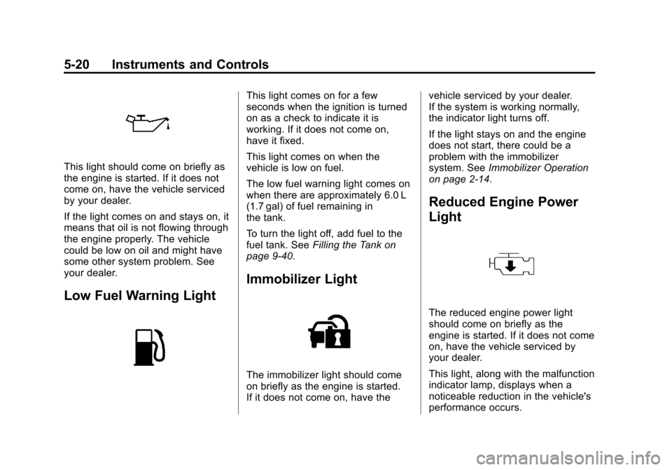 CHEVROLET SONIC 2014 2.G Owners Manual Black plate (20,1)Chevrolet Sonic Owner Manual (GMNA-Localizing-U.S./Canada-6081473) -
2014 - 2nd Edition - 8/19/13
5-20 Instruments and Controls
This light should come on briefly as
the engine is sta CHEVROLET SONIC 2014 2.G Owners Manual Black plate (20,1)Chevrolet Sonic Owner Manual (GMNA-Localizing-U.S./Canada-6081473) -
2014 - 2nd Edition - 8/19/13
5-20 Instruments and Controls
This light should come on briefly as
the engine is sta