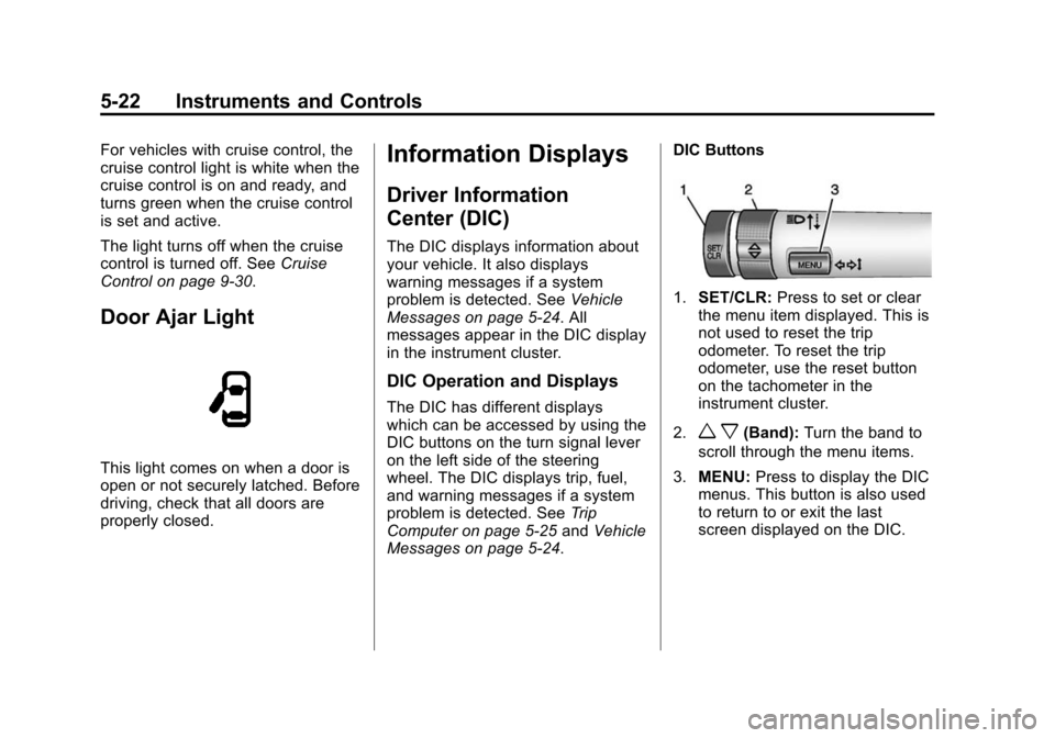 CHEVROLET SONIC 2014 2.G Owners Manual Black plate (22,1)Chevrolet Sonic Owner Manual (GMNA-Localizing-U.S./Canada-6081473) -
2014 - 2nd Edition - 8/19/13
5-22 Instruments and Controls
For vehicles with cruise control, the
cruise control l CHEVROLET SONIC 2014 2.G Owners Manual Black plate (22,1)Chevrolet Sonic Owner Manual (GMNA-Localizing-U.S./Canada-6081473) -
2014 - 2nd Edition - 8/19/13
5-22 Instruments and Controls
For vehicles with cruise control, the
cruise control l
