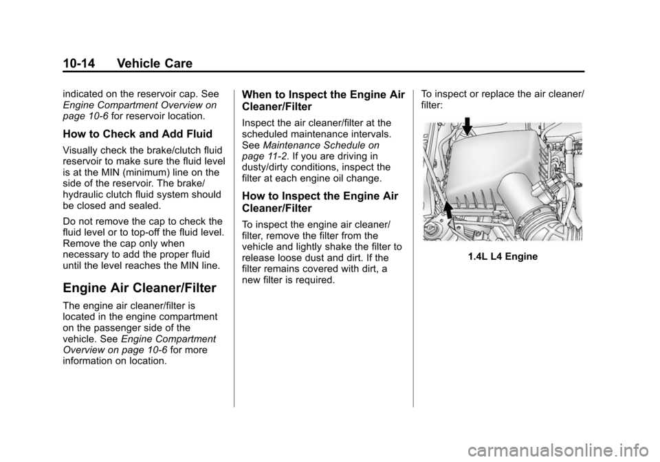 CHEVROLET SONIC 2014 2.G Owners Manual Black plate (14,1)Chevrolet Sonic Owner Manual (GMNA-Localizing-U.S./Canada-6081473) -
2014 - 2nd Edition - 8/19/13
10-14 Vehicle Care
indicated on the reservoir cap. See
Engine Compartment Overview o CHEVROLET SONIC 2014 2.G Owners Manual Black plate (14,1)Chevrolet Sonic Owner Manual (GMNA-Localizing-U.S./Canada-6081473) -
2014 - 2nd Edition - 8/19/13
10-14 Vehicle Care
indicated on the reservoir cap. See
Engine Compartment Overview o