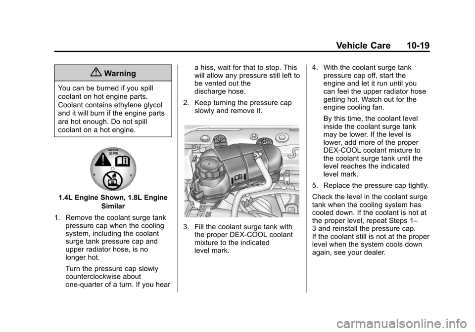 CHEVROLET SONIC 2014 2.G Owners Manual Black plate (19,1)Chevrolet Sonic Owner Manual (GMNA-Localizing-U.S./Canada-6081473) -
2014 - 2nd Edition - 8/19/13
Vehicle Care 10-19
{Warning
You can be burned if you spill
coolant on hot engine par CHEVROLET SONIC 2014 2.G Owners Manual Black plate (19,1)Chevrolet Sonic Owner Manual (GMNA-Localizing-U.S./Canada-6081473) -
2014 - 2nd Edition - 8/19/13
Vehicle Care 10-19
{Warning
You can be burned if you spill
coolant on hot engine par