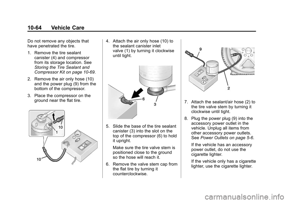 CHEVROLET SONIC 2014 2.G Owners Manual Black plate (64,1)Chevrolet Sonic Owner Manual (GMNA-Localizing-U.S./Canada-6081473) -
2014 - 2nd Edition - 8/19/13
10-64 Vehicle Care
Do not remove any objects that
have penetrated the tire.
1. Remov CHEVROLET SONIC 2014 2.G Owners Manual Black plate (64,1)Chevrolet Sonic Owner Manual (GMNA-Localizing-U.S./Canada-6081473) -
2014 - 2nd Edition - 8/19/13
10-64 Vehicle Care
Do not remove any objects that
have penetrated the tire.
1. Remov