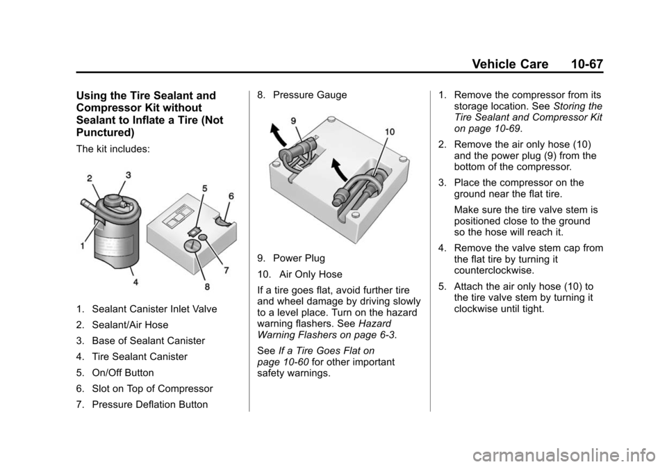 CHEVROLET SONIC 2014 2.G Owners Manual Black plate (67,1)Chevrolet Sonic Owner Manual (GMNA-Localizing-U.S./Canada-6081473) -
2014 - 2nd Edition - 8/19/13
Vehicle Care 10-67
Using the Tire Sealant and
Compressor Kit without
Sealant to Infl CHEVROLET SONIC 2014 2.G Owners Manual Black plate (67,1)Chevrolet Sonic Owner Manual (GMNA-Localizing-U.S./Canada-6081473) -
2014 - 2nd Edition - 8/19/13
Vehicle Care 10-67
Using the Tire Sealant and
Compressor Kit without
Sealant to Infl