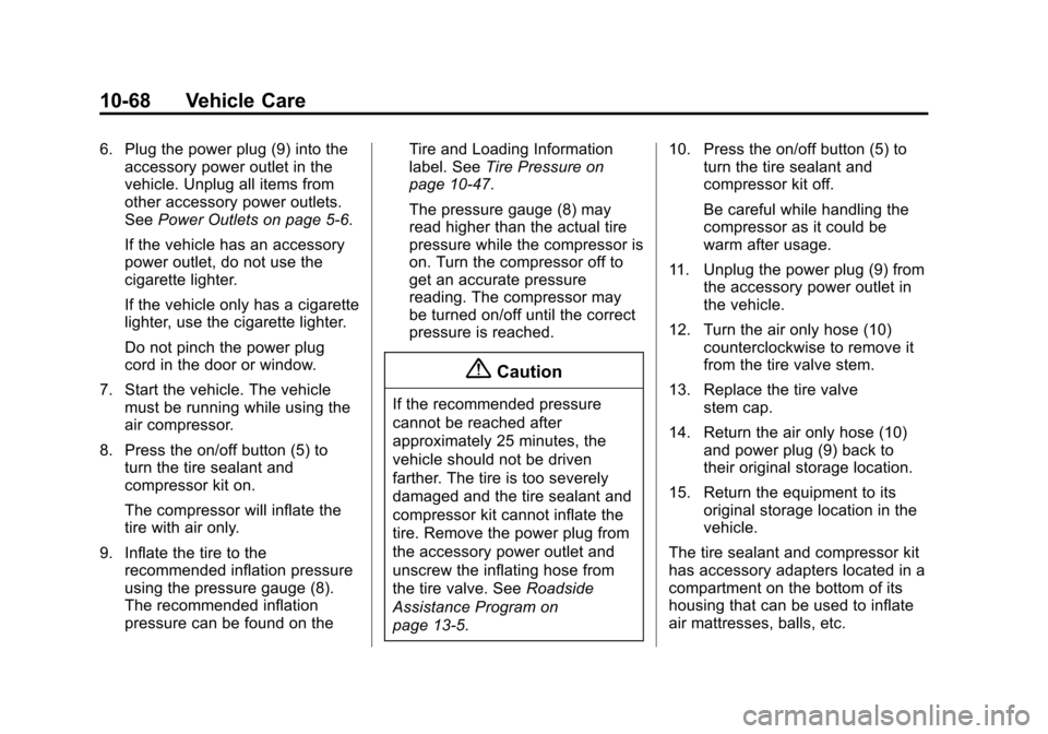 CHEVROLET SONIC 2014 2.G Owners Manual Black plate (68,1)Chevrolet Sonic Owner Manual (GMNA-Localizing-U.S./Canada-6081473) -
2014 - 2nd Edition - 8/19/13
10-68 Vehicle Care
6. Plug the power plug (9) into theaccessory power outlet in the
CHEVROLET SONIC 2014 2.G Owners Manual Black plate (68,1)Chevrolet Sonic Owner Manual (GMNA-Localizing-U.S./Canada-6081473) -
2014 - 2nd Edition - 8/19/13
10-68 Vehicle Care
6. Plug the power plug (9) into theaccessory power outlet in the