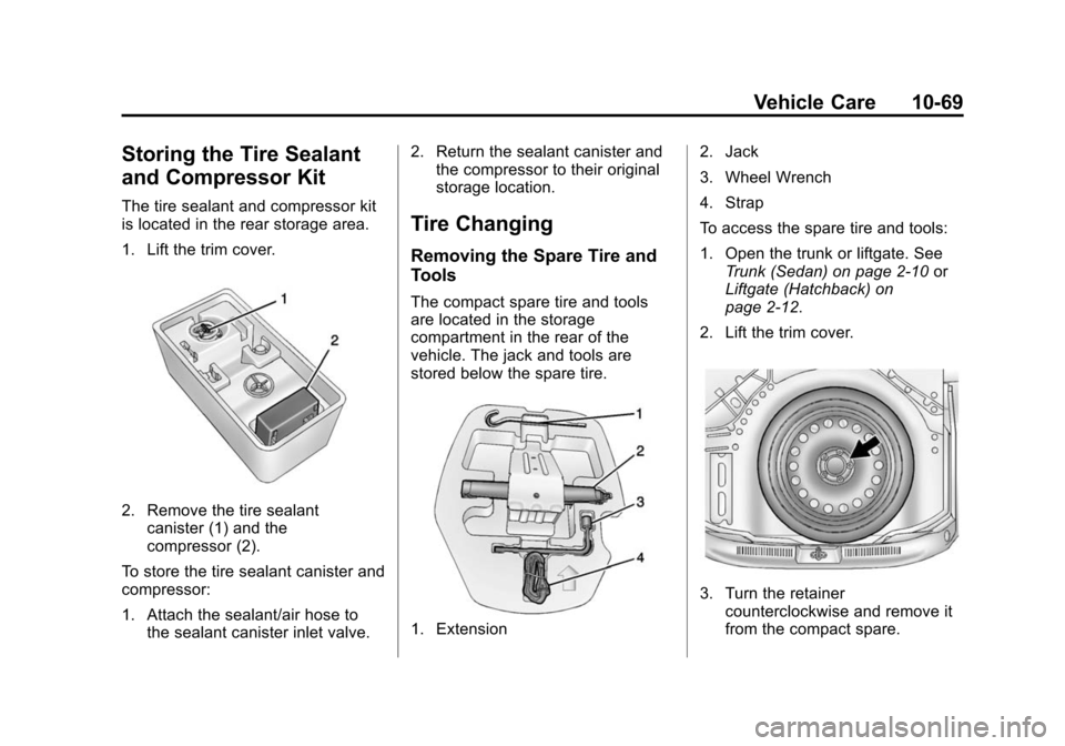 CHEVROLET SONIC 2014 2.G Owners Manual Black plate (69,1)Chevrolet Sonic Owner Manual (GMNA-Localizing-U.S./Canada-6081473) -
2014 - 2nd Edition - 8/19/13
Vehicle Care 10-69
Storing the Tire Sealant
and Compressor Kit
The tire sealant and CHEVROLET SONIC 2014 2.G Owners Manual Black plate (69,1)Chevrolet Sonic Owner Manual (GMNA-Localizing-U.S./Canada-6081473) -
2014 - 2nd Edition - 8/19/13
Vehicle Care 10-69
Storing the Tire Sealant
and Compressor Kit
The tire sealant and