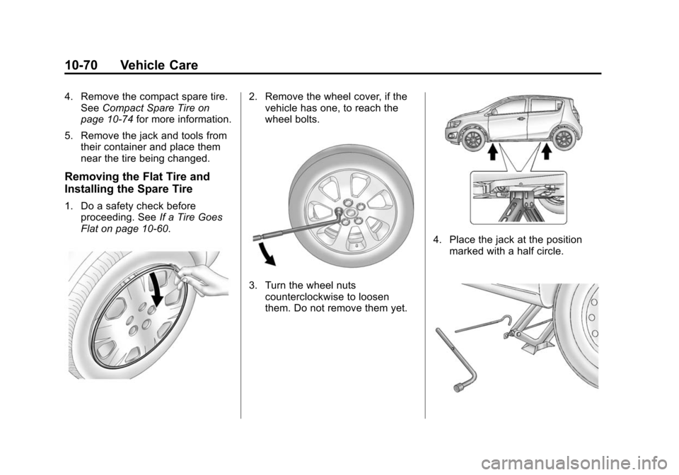 CHEVROLET SONIC 2014 2.G Owners Manual Black plate (70,1)Chevrolet Sonic Owner Manual (GMNA-Localizing-U.S./Canada-6081473) -
2014 - 2nd Edition - 8/19/13
10-70 Vehicle Care
4. Remove the compact spare tire.See Compact Spare Tire on
page 1 CHEVROLET SONIC 2014 2.G Owners Manual Black plate (70,1)Chevrolet Sonic Owner Manual (GMNA-Localizing-U.S./Canada-6081473) -
2014 - 2nd Edition - 8/19/13
10-70 Vehicle Care
4. Remove the compact spare tire.See Compact Spare Tire on
page 1
