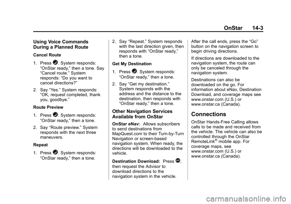 CHEVROLET SONIC 2014 2.G Owners Manual Black plate (3,1)Chevrolet Sonic Owner Manual (GMNA-Localizing-U.S./Canada-6081473) -
2014 - 2nd Edition - 8/19/13
OnStar 14-3
Using Voice Commands
During a Planned Route
Cancel Route
1. Press
=. Syst CHEVROLET SONIC 2014 2.G Owners Manual Black plate (3,1)Chevrolet Sonic Owner Manual (GMNA-Localizing-U.S./Canada-6081473) -
2014 - 2nd Edition - 8/19/13
OnStar 14-3
Using Voice Commands
During a Planned Route
Cancel Route
1. Press
=. Syst