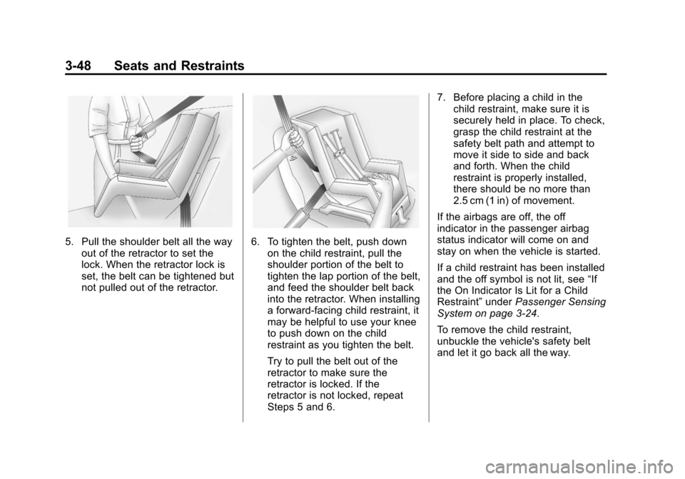 CHEVROLET SONIC 2014 2.G Owners Manual Black plate (48,1)Chevrolet Sonic Owner Manual (GMNA-Localizing-U.S./Canada-6081473) -
2014 - 2nd Edition - 8/19/13
3-48 Seats and Restraints
5. Pull the shoulder belt all the wayout of the retractor CHEVROLET SONIC 2014 2.G Owners Manual Black plate (48,1)Chevrolet Sonic Owner Manual (GMNA-Localizing-U.S./Canada-6081473) -
2014 - 2nd Edition - 8/19/13
3-48 Seats and Restraints
5. Pull the shoulder belt all the wayout of the retractor