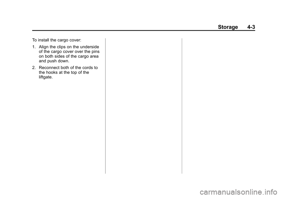 CHEVROLET SONIC 2015 2.G Owners Manual Black plate (3,1)Chevrolet Sonic Owner Manual (GMNA-Localizing-U.S./Canada-7707487) -
2015 - crc - 10/31/14
Storage 4-3
To install the cargo cover:
1. Align the clips on the undersideof the cargo cove CHEVROLET SONIC 2015 2.G Owners Manual Black plate (3,1)Chevrolet Sonic Owner Manual (GMNA-Localizing-U.S./Canada-7707487) -
2015 - crc - 10/31/14
Storage 4-3
To install the cargo cover:
1. Align the clips on the undersideof the cargo cove