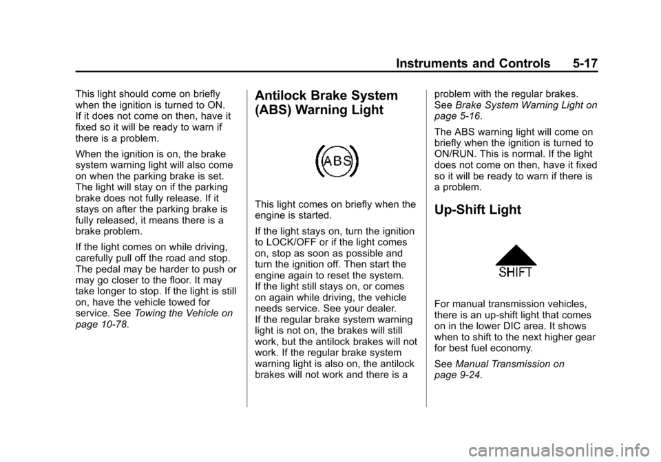 CHEVROLET SONIC 2015 2.G Owners Manual Black plate (17,1)Chevrolet Sonic Owner Manual (GMNA-Localizing-U.S./Canada-7707487) -
2015 - crc - 10/31/14
Instruments and Controls 5-17
This light should come on briefly
when the ignition is turned CHEVROLET SONIC 2015 2.G Owners Manual Black plate (17,1)Chevrolet Sonic Owner Manual (GMNA-Localizing-U.S./Canada-7707487) -
2015 - crc - 10/31/14
Instruments and Controls 5-17
This light should come on briefly
when the ignition is turned